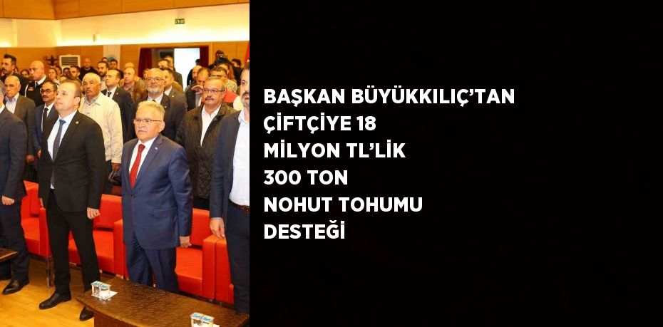 BAŞKAN BÜYÜKKILIÇ’TAN ÇİFTÇİYE 18 MİLYON TL’LİK 300 TON NOHUT TOHUMU DESTEĞİ