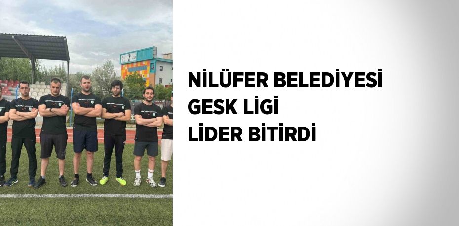 NİLÜFER BELEDİYESİ GESK LİGİ LİDER BİTİRDİ