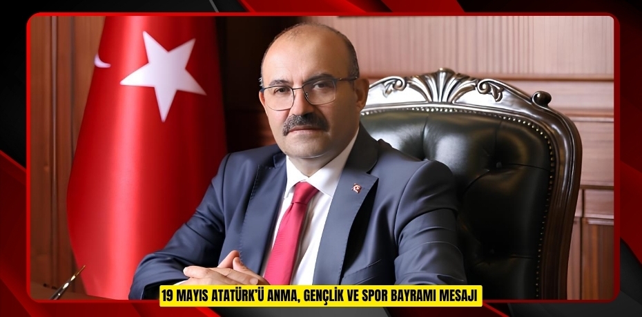 19 MAYIS ATATÜRK’Ü ANMA, GENÇLİK VE SPOR BAYRAMI MESAJI