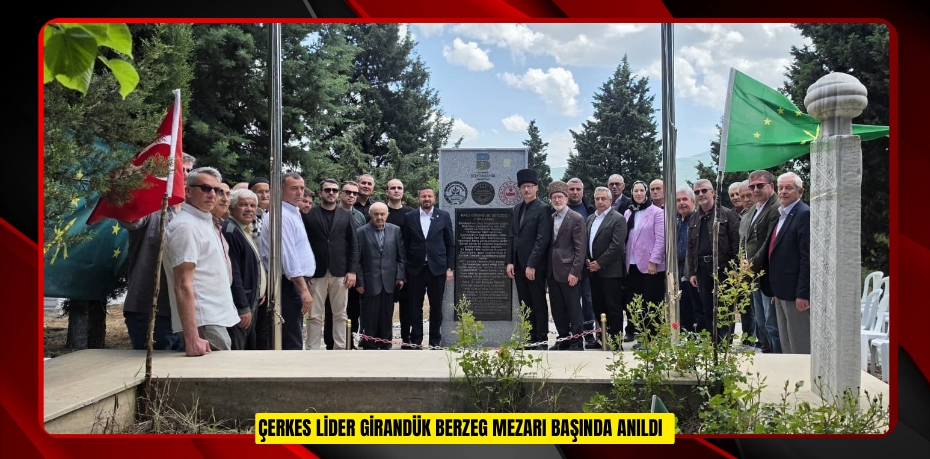 Çerkes lider Girandük Berzeg mezarı başında anıldı