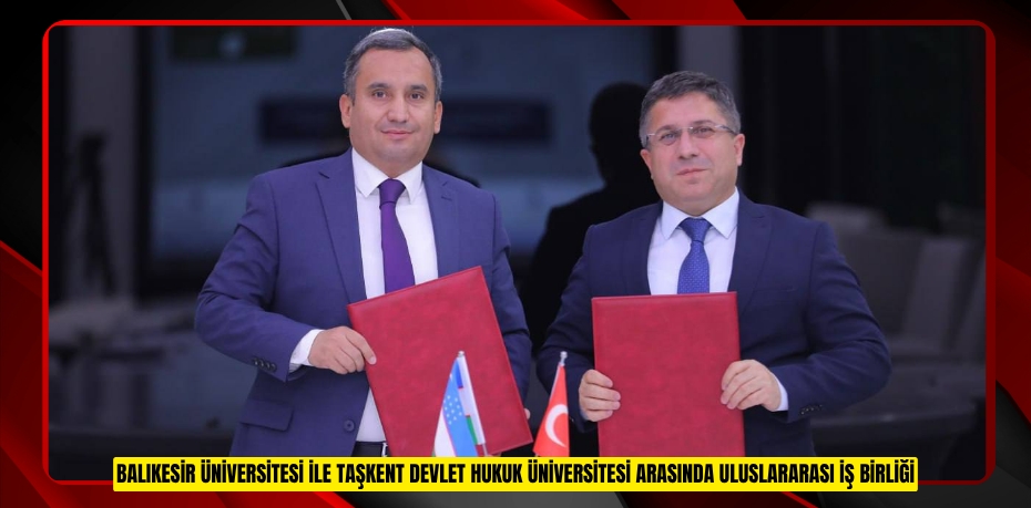 BALIKESİR ÜNİVERSİTESİ İLE TAŞKENT DEVLET HUKUK ÜNİVERSİTESİ ARASINDA ULUSLARARASI İŞ BİRLİĞİ