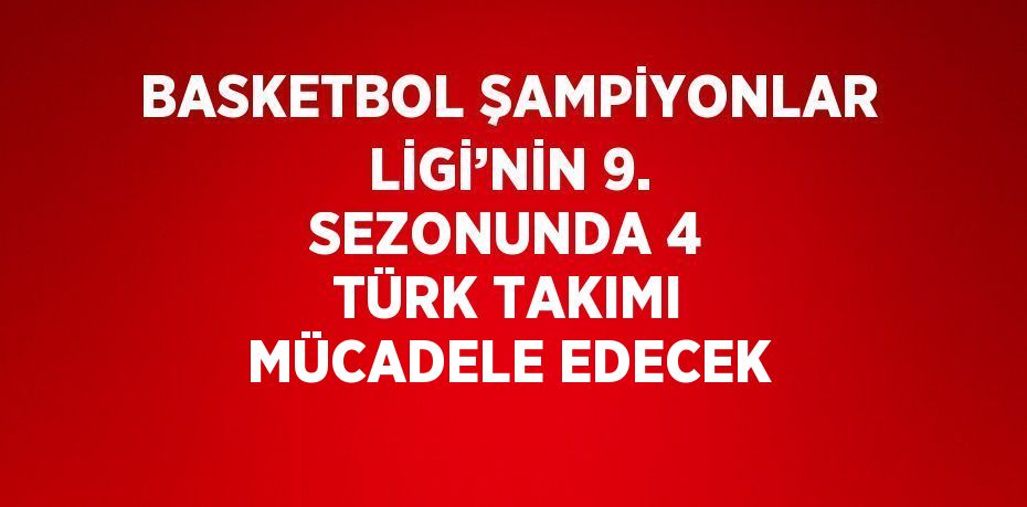 BASKETBOL ŞAMPİYONLAR LİGİ’NİN 9. SEZONUNDA 4 TÜRK TAKIMI MÜCADELE EDECEK