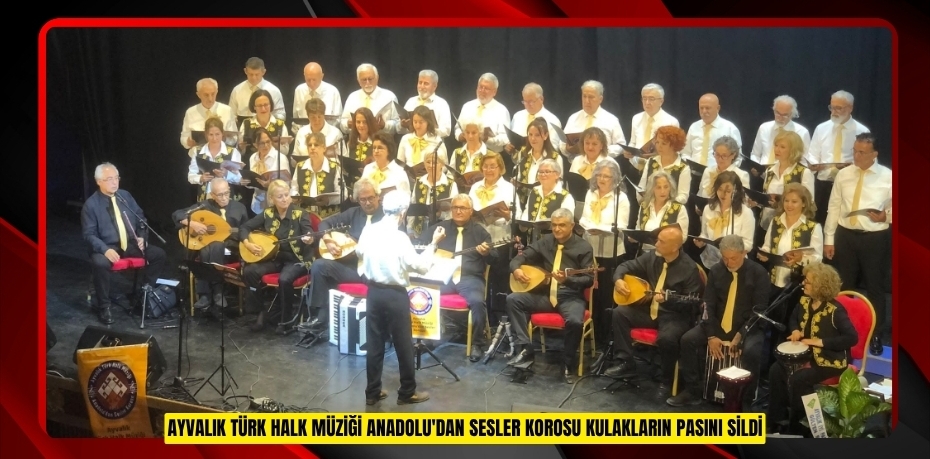 Ayvalık Türk Halk Müziği Anadolu'dan Sesler Korosu kulakların pasını sildi  