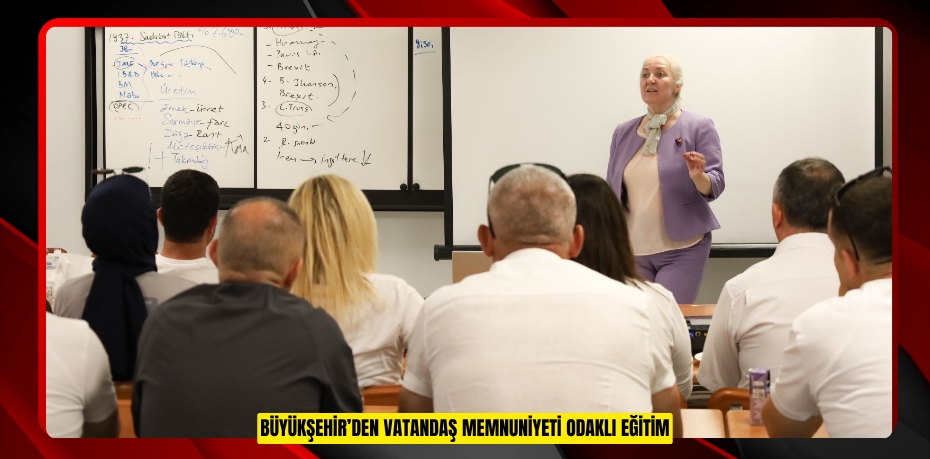 BÜYÜKŞEHİR’DEN VATANDAŞ MEMNUNİYETİ ODAKLI EĞİTİM