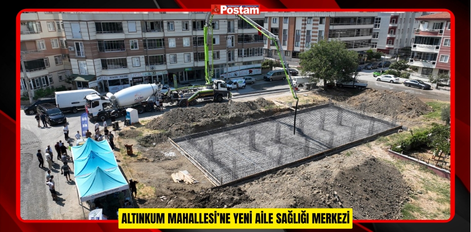 ALTINKUM MAHALLESİ’NE YENİ AİLE SAĞLIĞI MERKEZİ