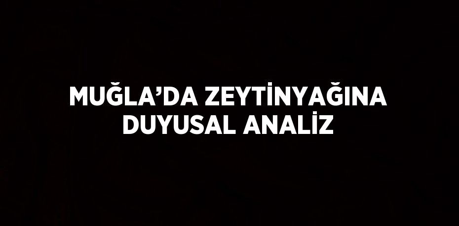 MUĞLA’DA ZEYTİNYAĞINA DUYUSAL ANALİZ