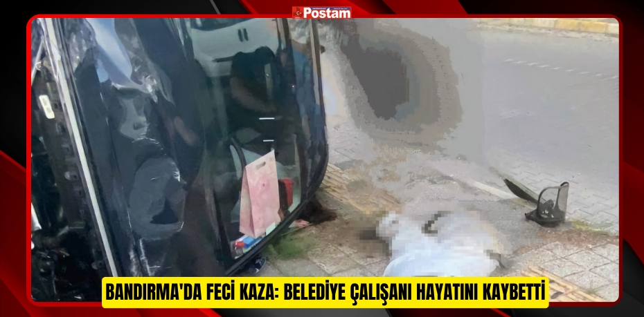 Bandırma'da feci kaza: Belediye çalışanı hayatını kaybetti