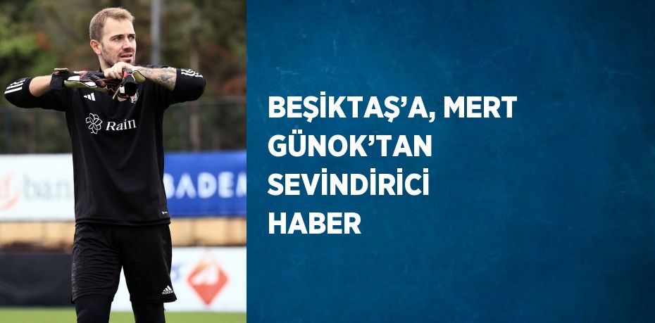 BEŞİKTAŞ’A, MERT GÜNOK’TAN SEVİNDİRİCİ HABER