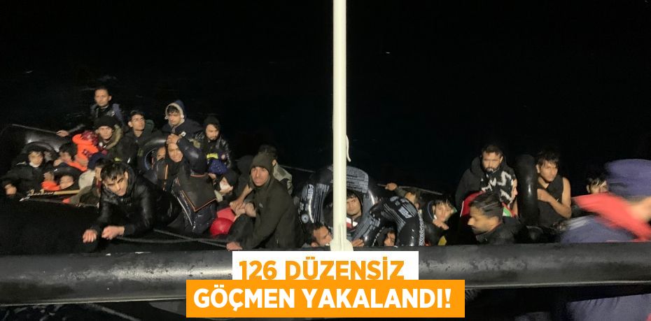 126 DÜZENSİZ GÖÇMEN YAKALANDI!