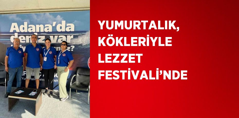 YUMURTALIK, KÖKLERİYLE LEZZET FESTİVALİ’NDE