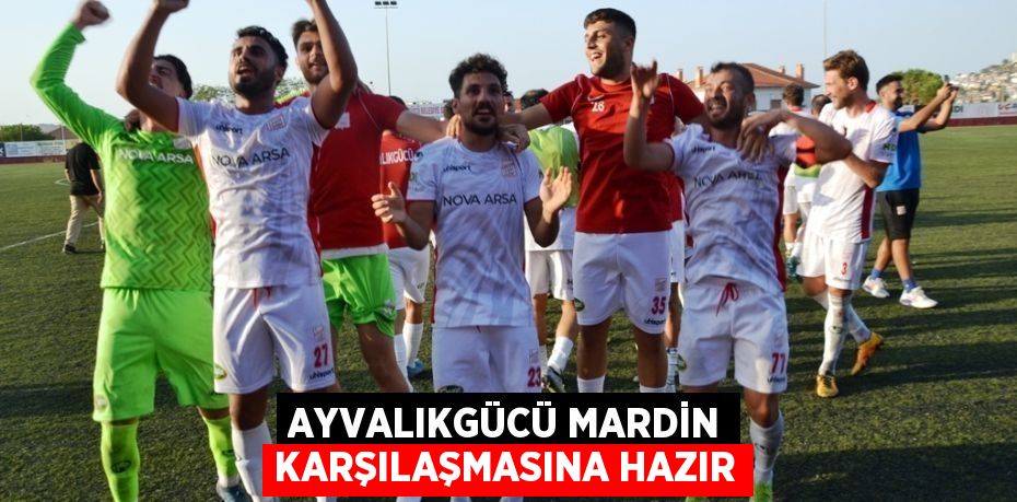 AYVALIKGÜCÜ MARDİN KARŞILAŞMASINA HAZIR