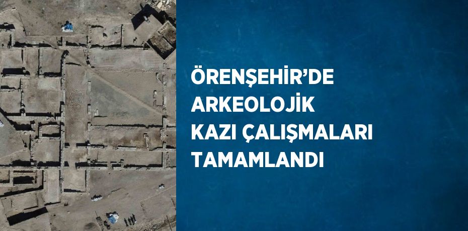 ÖRENŞEHİR’DE ARKEOLOJİK KAZI ÇALIŞMALARI TAMAMLANDI