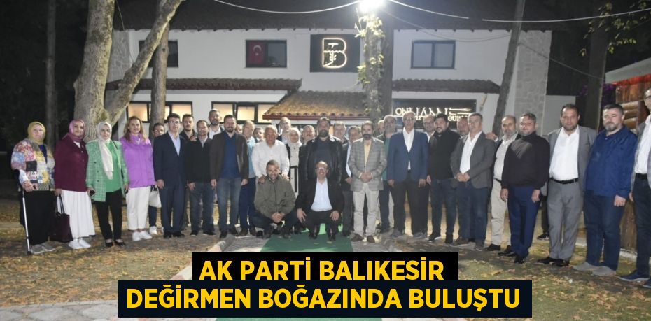 AK PARTİ BALIKESİR DEĞİRMEN BOĞAZINDA BULUŞTU