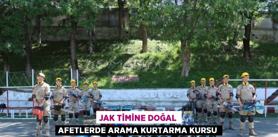 JAK TİMİNE DOĞAL AFETLERDE ARAMA KURTARMA KURSU