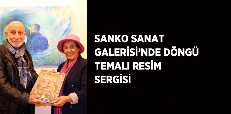 SANKO SANAT GALERİSİ’NDE DÖNGÜ TEMALI RESİM SERGİSİ