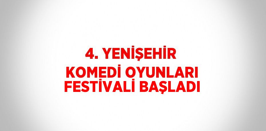 4. YENİŞEHİR KOMEDİ OYUNLARI FESTİVALİ BAŞLADI