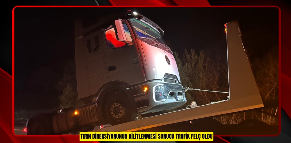 Tırın direksiyonunun kilitlenmesi sonucu trafik felç oldu