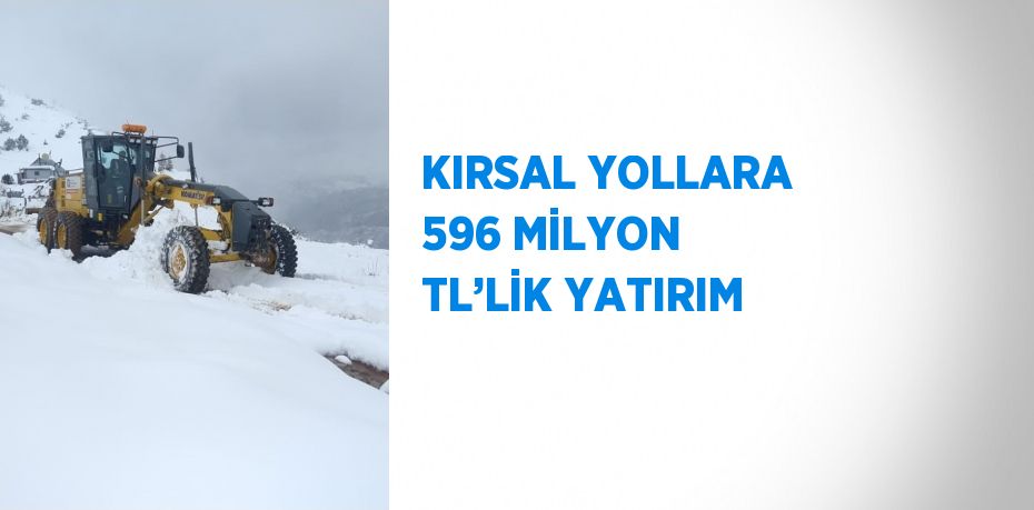 KIRSAL YOLLARA 596 MİLYON TL’LİK YATIRIM
