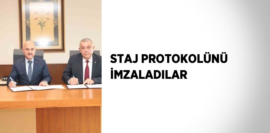 STAJ PROTOKOLÜNÜ İMZALADILAR