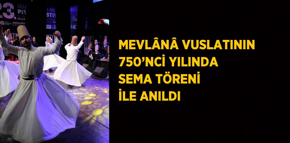 MEVLÂNÂ VUSLATININ 750’NCİ YILINDA SEMA TÖRENİ İLE ANILDI