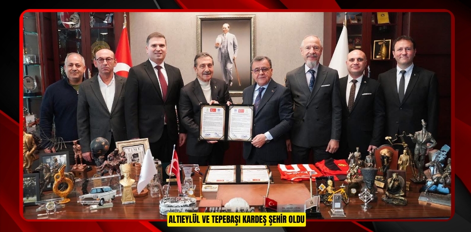 ALTIEYLÜL VE TEPEBAŞI KARDEŞ ŞEHİR OLDU