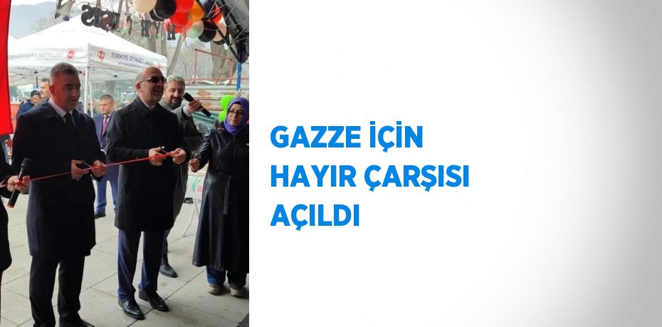 GAZZE İÇİN HAYIR ÇARŞISI AÇILDI