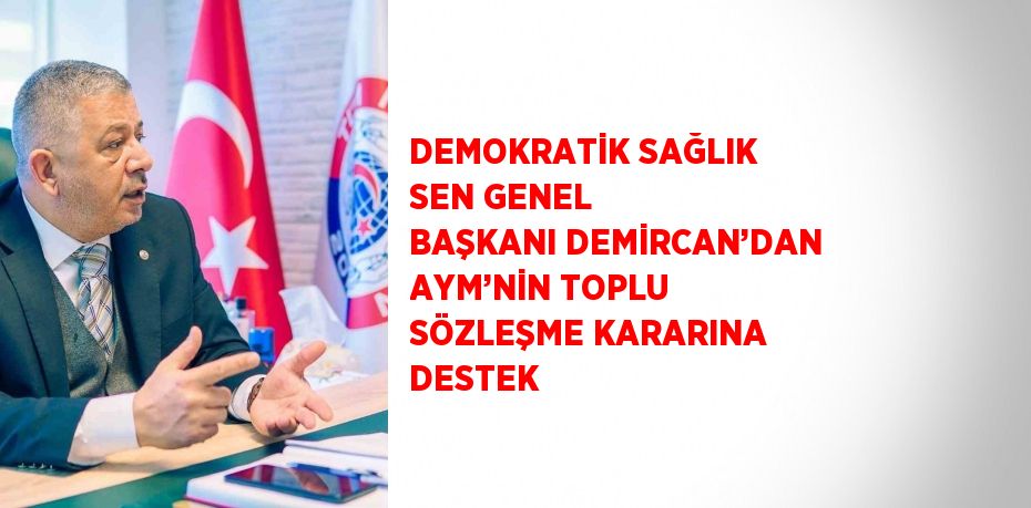 DEMOKRATİK SAĞLIK SEN GENEL BAŞKANI DEMİRCAN’DAN AYM’NİN TOPLU SÖZLEŞME KARARINA DESTEK