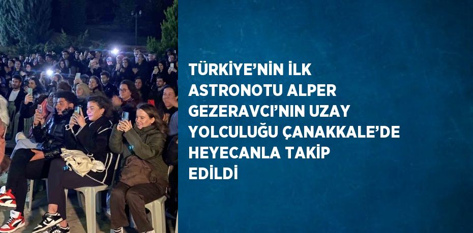 TÜRKİYE’NİN İLK ASTRONOTU ALPER GEZERAVCI’NIN UZAY YOLCULUĞU ÇANAKKALE’DE HEYECANLA TAKİP EDİLDİ