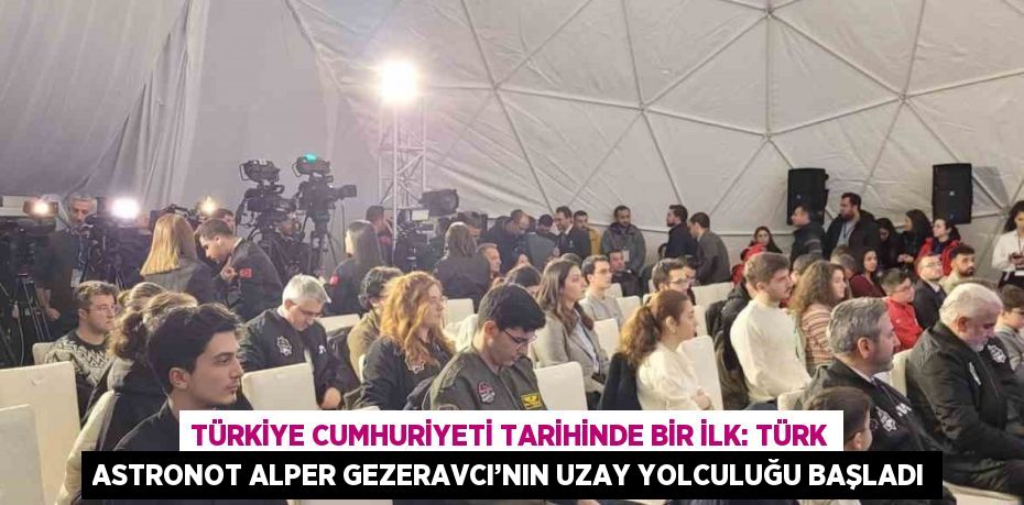 TÜRKİYE CUMHURİYETİ TARİHİNDE BİR İLK: TÜRK ASTRONOT ALPER GEZERAVCI’NIN UZAY YOLCULUĞU BAŞLADI