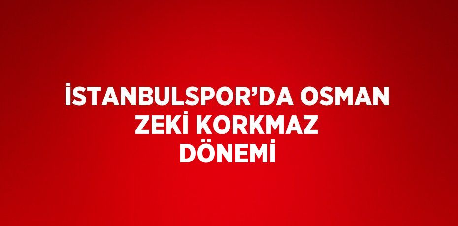 İSTANBULSPOR’DA OSMAN ZEKİ KORKMAZ DÖNEMİ