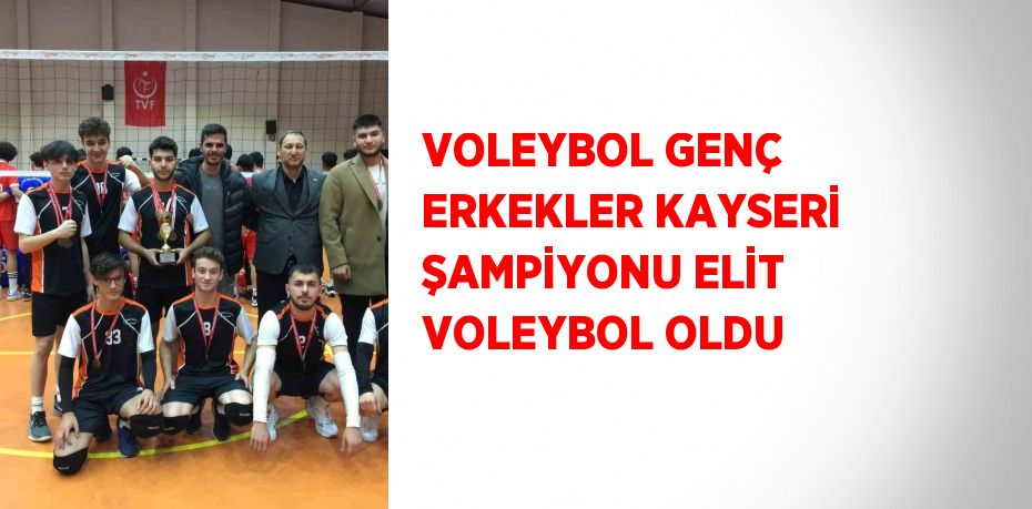 VOLEYBOL GENÇ ERKEKLER KAYSERİ ŞAMPİYONU ELİT VOLEYBOL OLDU