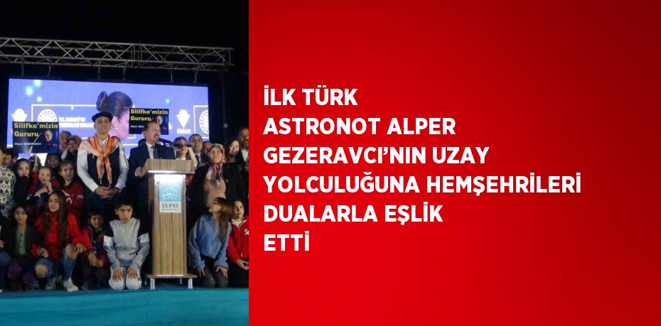 İLK TÜRK ASTRONOT ALPER GEZERAVCI’NIN UZAY YOLCULUĞUNA HEMŞEHRİLERİ DUALARLA EŞLİK ETTİ