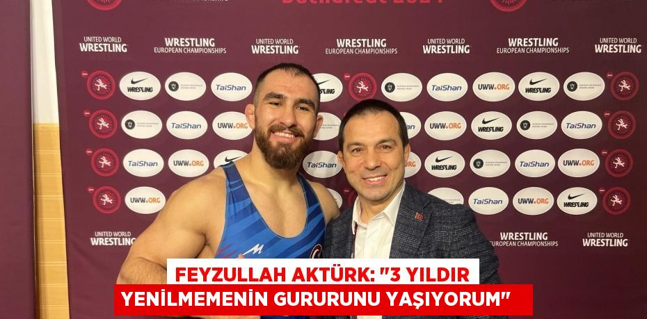 Feyzullah Aktürk: "3 yıldır yenilmemenin gururunu yaşıyorum"