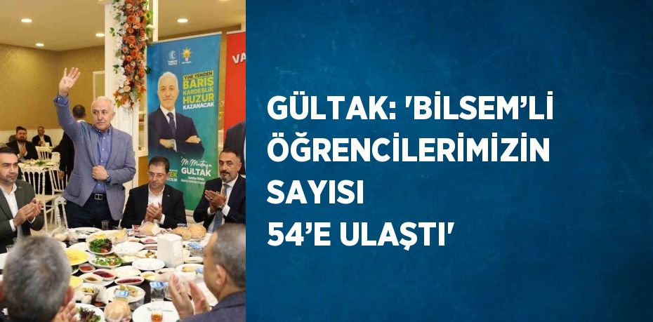 GÜLTAK: 'BİLSEM’Lİ ÖĞRENCİLERİMİZİN SAYISI 54’E ULAŞTI'