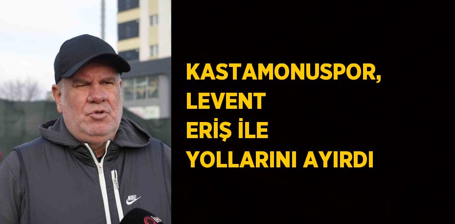 KASTAMONUSPOR, LEVENT ERİŞ İLE YOLLARINI AYIRDI