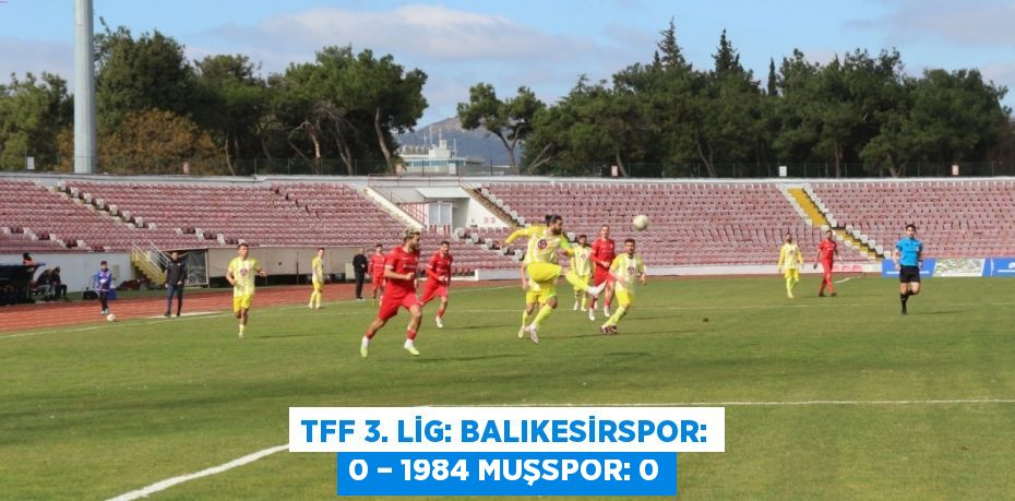TFF 3. Lig: Balıkesirspor: 0 – 1984 Muşspor: 0