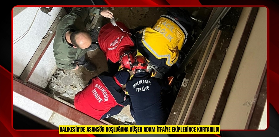Balıkesir'de asansör boşluğuna düşen adam itfaiye ekiplerince kurtarıldı