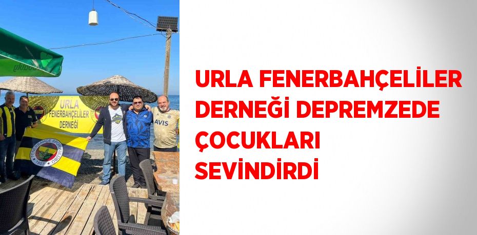 URLA FENERBAHÇELİLER DERNEĞİ DEPREMZEDE ÇOCUKLARI SEVİNDİRDİ