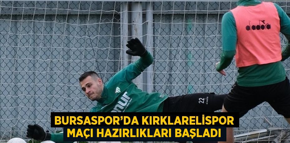 BURSASPOR’DA KIRKLARELİSPOR MAÇI HAZIRLIKLARI BAŞLADI