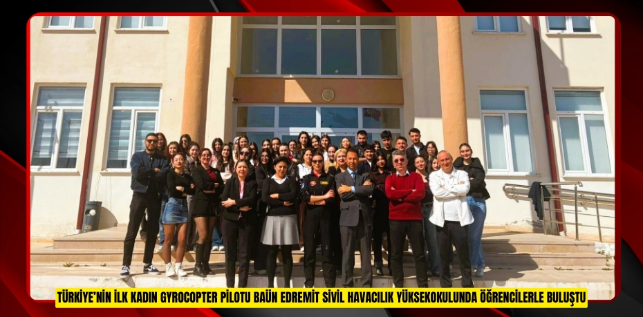 TÜRKİYE’NİN İLK KADIN GYROCOPTER PİLOTU BAÜN EDREMİT SİVİL HAVACILIK YÜKSEKOKULUNDA ÖĞRENCİLERLE BULUŞTU