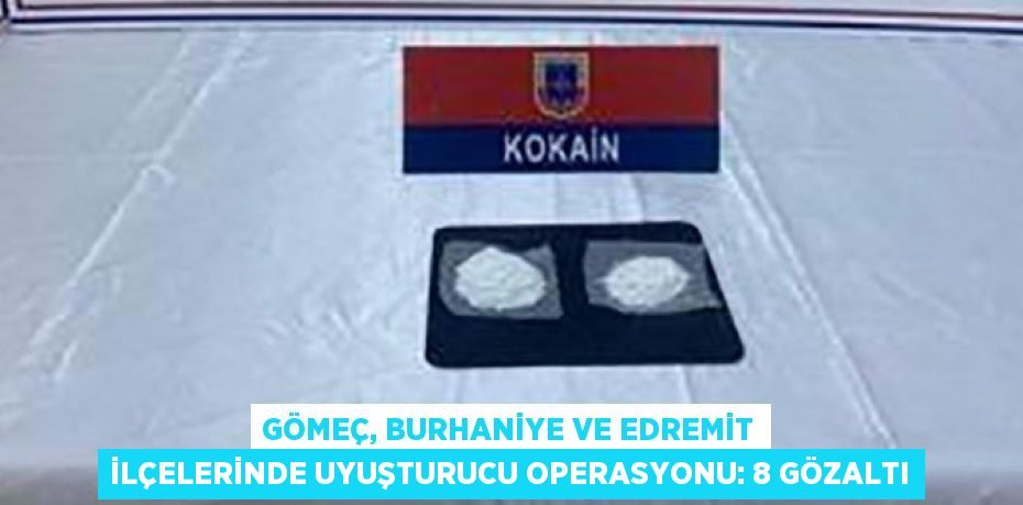 Gömeç, Burhaniye ve Edremit ilçelerinde uyuşturucu operasyonu: 8 gözaltı