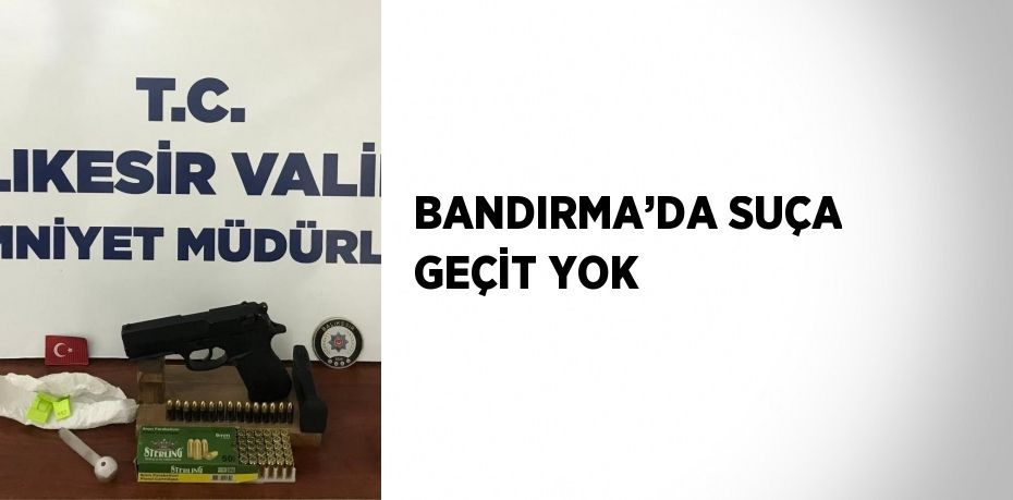 BANDIRMA’DA SUÇA GEÇİT YOK