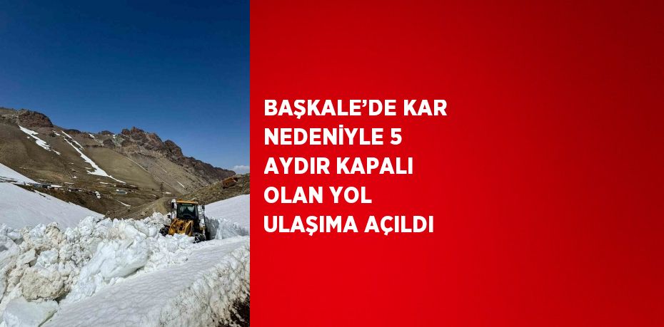 BAŞKALE’DE KAR NEDENİYLE 5 AYDIR KAPALI OLAN YOL ULAŞIMA AÇILDI