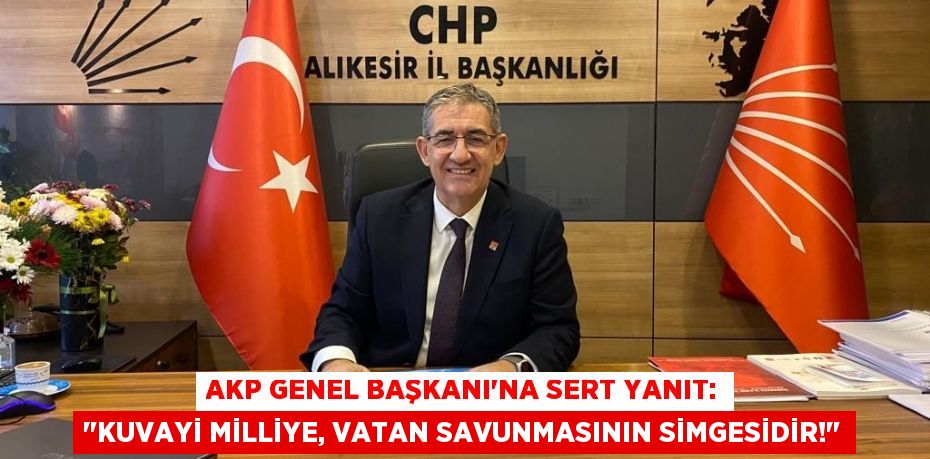 AKP Genel Başkanı'na Sert Yanıt: "Kuvayi Milliye, Vatan Savunmasının Simgesidir!"