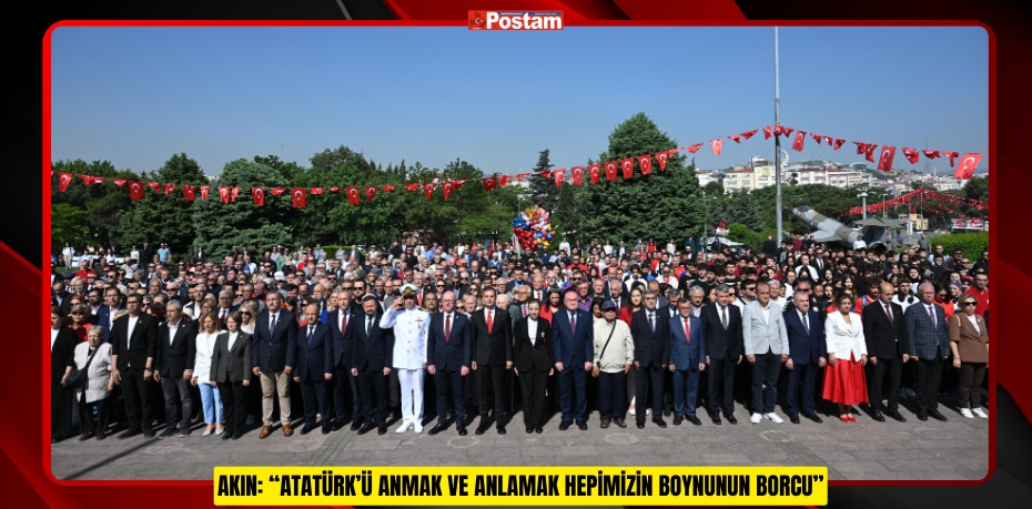 AKIN: “ATATÜRK’Ü ANMAK VE ANLAMAK HEPİMİZİN BOYNUNUN BORCU”
