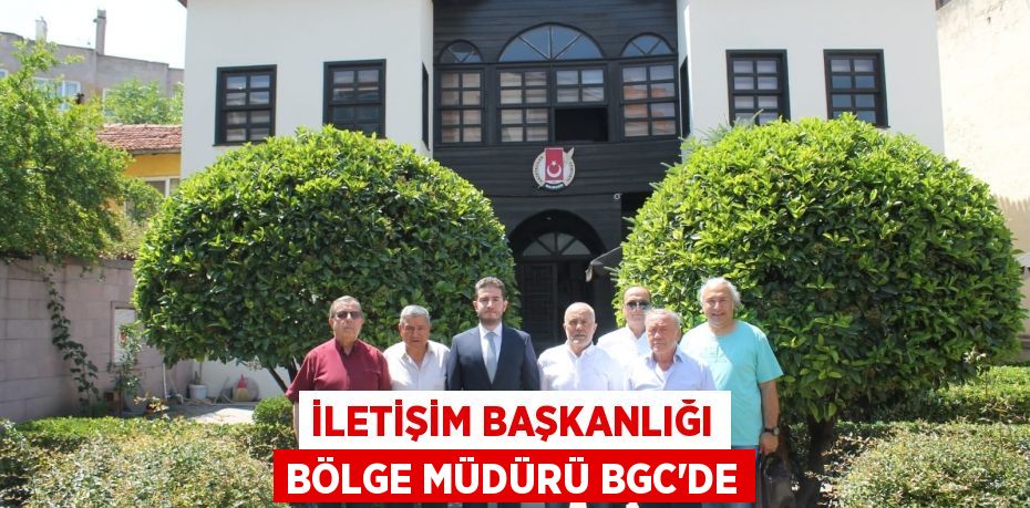 İLETİŞİM BAŞKANLIĞI BÖLGE MÜDÜRÜ BGC'DE