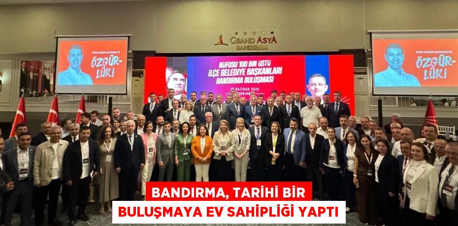 BANDIRMA, TARİHİ BİR BULUŞMAYA EV SAHİPLİĞİ YAPTI