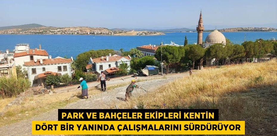 PARK VE BAHÇELER EKİPLERİ KENTİN DÖRT BİR YANINDA ÇALIŞMALARINI SÜRDÜRÜYOR