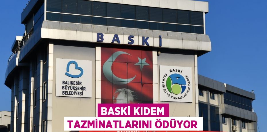 BASKİ KIDEM TAZMİNATLARINI ÖDÜYOR