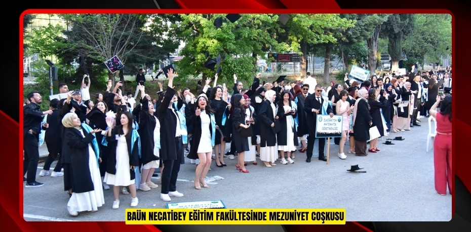 BAÜN NECATİBEY EĞİTİM FAKÜLTESİNDE MEZUNİYET COŞKUSU